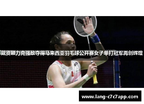 戴资颖力克强敌夺得马来西亚羽毛球公开赛女子单打冠军再创辉煌