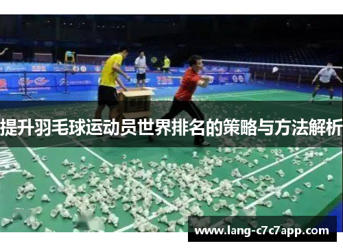 提升羽毛球运动员世界排名的策略与方法解析