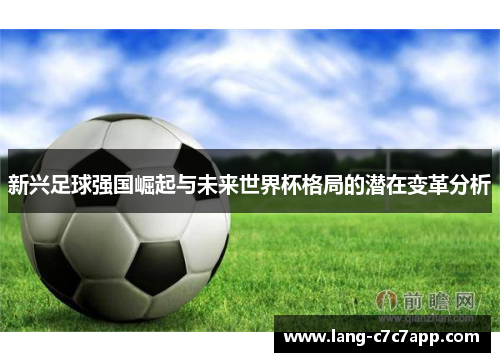 新兴足球强国崛起与未来世界杯格局的潜在变革分析