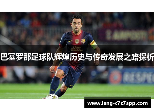 巴塞罗那足球队辉煌历史与传奇发展之路探析 巴塞罗那足球队辉煌历史与传奇发展之路探析