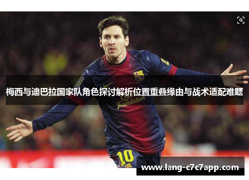 梅西与迪巴拉国家队角色探讨解析位置重叠缘由与战术适配难题 梅西与迪巴拉国家队角色探讨解析位置重叠缘由与战术适配难题