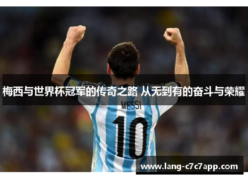 梅西与世界杯冠军的传奇之路 从无到有的奋斗与荣耀