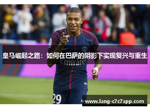 皇马崛起之路：如何在巴萨的阴影下实现复兴与重生