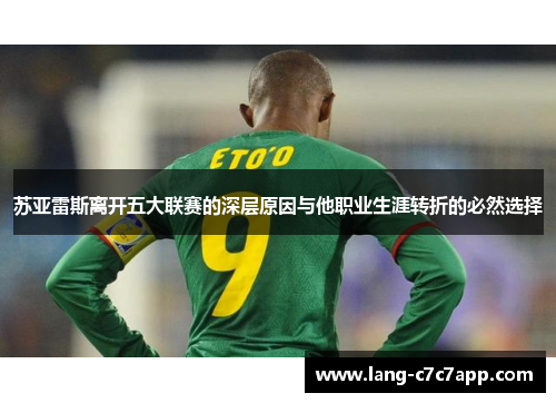 苏亚雷斯离开五大联赛的深层原因与他职业生涯转折的必然选择 苏亚雷斯离开五大联赛的深层原因与他职业生涯转折的必然选择