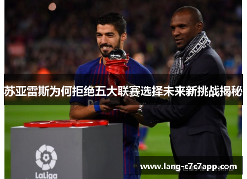 苏亚雷斯为何拒绝五大联赛选择未来新挑战揭秘 苏亚雷斯为何拒绝五大联赛选择未来新挑战揭秘