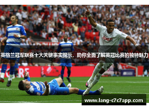 英格兰冠军联赛十大关键事实揭示,助你全面了解英冠比赛的独特魅力 英格兰冠军联赛十大关键事实揭示,助你全面了解英冠比赛的独特魅力