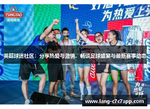 英超球迷社区:分享热爱与激情,畅谈足球盛宴与最新赛事动态 英超球迷社区:分享热爱与激情,畅谈足球盛宴与最新赛事动态