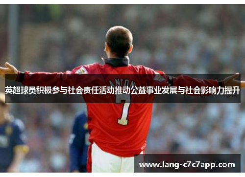 英超球员积极参与社会责任活动推动公益事业发展与社会影响力提升 英超球员积极参与社会责任活动推动公益事业发展与社会影响力提升