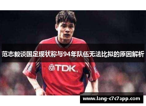 范志毅谈国足现状称与94年队伍无法比拟的原因解析 范志毅谈国足现状称与94年队伍无法比拟的原因解析