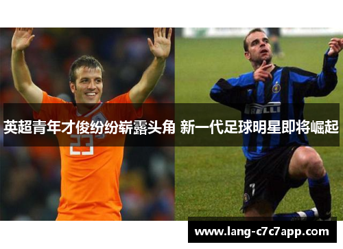 英超青年才俊纷纷崭露头角 新一代足球明星即将崛起 英超青年才俊纷纷崭露头角 新一代足球明星即将崛起