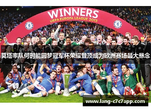 莫塔率队何时能圆梦冠军杯荣耀登顶成为欧洲赛场最大悬念