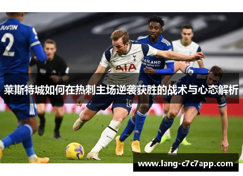 莱斯特城如何在热刺主场逆袭获胜的战术与心态解析 莱斯特城如何在热刺主场逆袭获胜的战术与心态解析