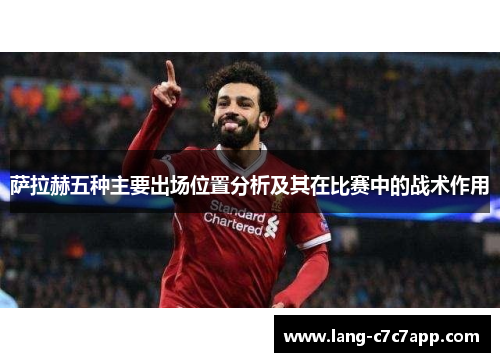 萨拉赫五种主要出场位置分析及其在比赛中的战术作用 萨拉赫五种主要出场位置分析及其在比赛中的战术作用