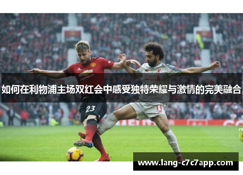 如何在利物浦主场双红会中感受独特荣耀与激情的完美融合