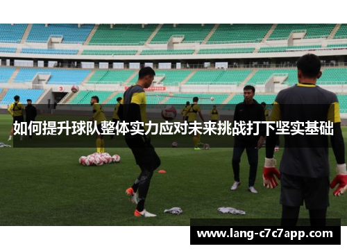如何提升球队整体实力应对未来挑战打下坚实基础