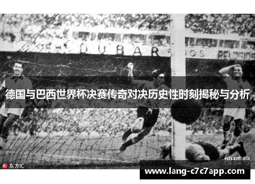 德国与巴西世界杯决赛传奇对决历史性时刻揭秘与分析
