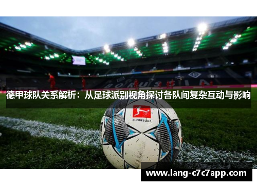 德甲球队关系解析:从足球派别视角探讨各队间复杂互动与影响 德甲球队关系解析:从足球派别视角探讨各队间复杂互动与影响