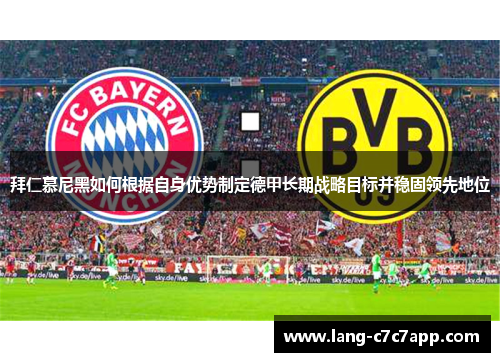 拜仁慕尼黑如何根据自身优势制定德甲长期战略目标并稳固领先地位 拜仁慕尼黑如何根据自身优势制定德甲长期战略目标并稳固领先地位