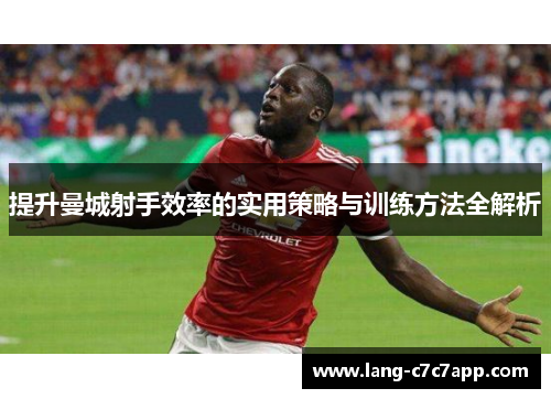 提升曼城射手效率的实用策略与训练方法全解析