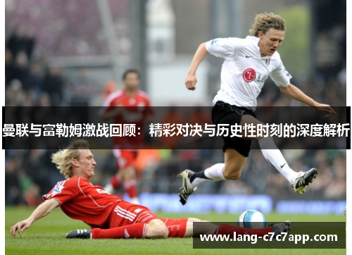 曼联与富勒姆激战回顾:精彩对决与历史性时刻的深度解析 曼联与富勒姆激战回顾:精彩对决与历史性时刻的深度解析