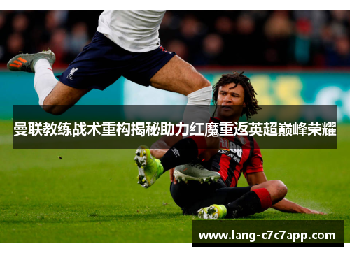 曼联教练战术重构揭秘助力红魔重返英超巅峰荣耀 曼联教练战术重构揭秘助力红魔重返英超巅峰荣耀