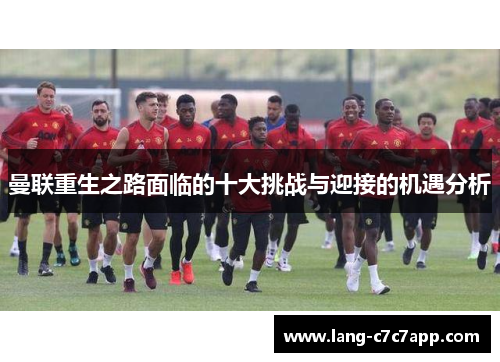 曼联重生之路面临的十大挑战与迎接的机遇分析 曼联重生之路面临的十大挑战与迎接的机遇分析