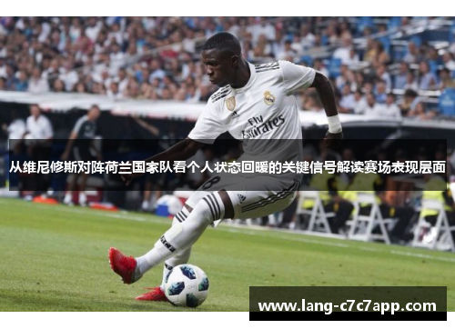 从维尼修斯对阵荷兰国家队看个人状态回暖的关键信号解读赛场表现层面 从维尼修斯对阵荷兰国家队看个人状态回暖的关键信号解读赛场表现层面