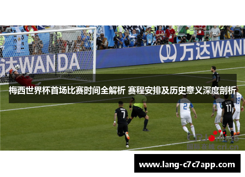 梅西世界杯首场比赛时间全解析 赛程安排及历史意义深度剖析 梅西世界杯首场比赛时间全解析 赛程安排及历史意义深度剖析