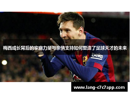 梅西成长背后的家庭力量与亲情支持如何塑造了足球天才的未来 梅西成长背后的家庭力量与亲情支持如何塑造了足球天才的未来