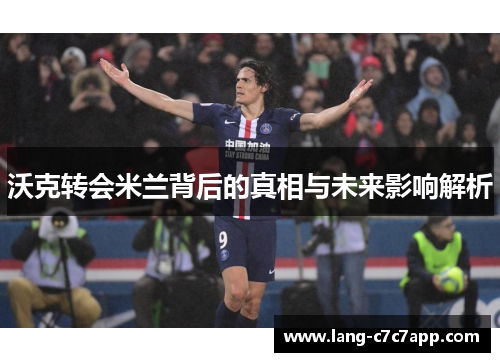 沃克转会米兰背后的真相与未来影响解析