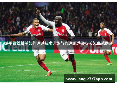 法甲锋线精英如何通过技术训练与心理调适保持长久卓越表现 法甲锋线精英如何通过技术训练与心理调适保持长久卓越表现