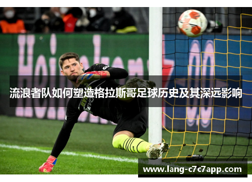 流浪者队如何塑造格拉斯哥足球历史及其深远影响 流浪者队如何塑造格拉斯哥足球历史及其深远影响