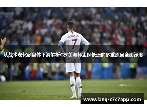 从战术老化到身体下滑解析C罗美洲杯表现低迷的多重原因全面深度