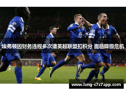 埃弗顿因财务违规多次遭英超联盟扣积分 面临降级危机