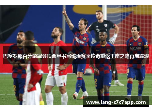 巴塞罗那百分荣耀登顶西甲书写统治赛季传奇重返王座之路再启辉煌