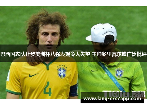 巴西国家队止步美洲杯八强表现令人失望 主帅多里瓦尔遭广泛批评