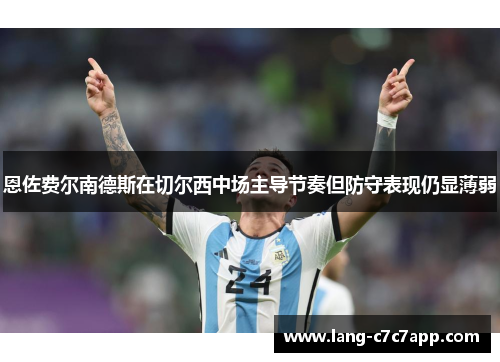 恩佐费尔南德斯在切尔西中场主导节奏但防守表现仍显薄弱