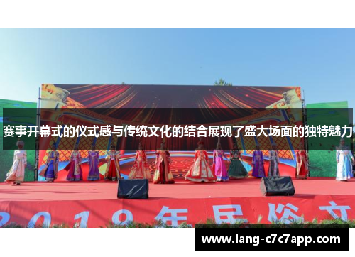 赛事开幕式的仪式感与传统文化的结合展现了盛大场面的独特魅力