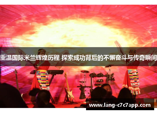 重温国际米兰辉煌历程 探索成功背后的不懈奋斗与传奇瞬间 重温国际米兰辉煌历程 探索成功背后的不懈奋斗与传奇瞬间