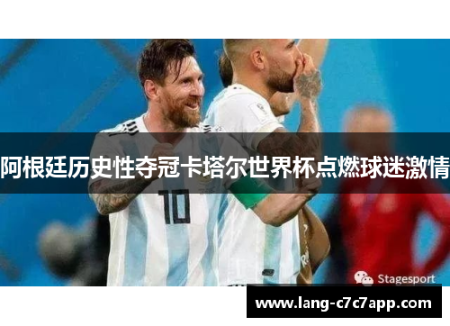 阿根廷历史性夺冠卡塔尔世界杯点燃球迷激情