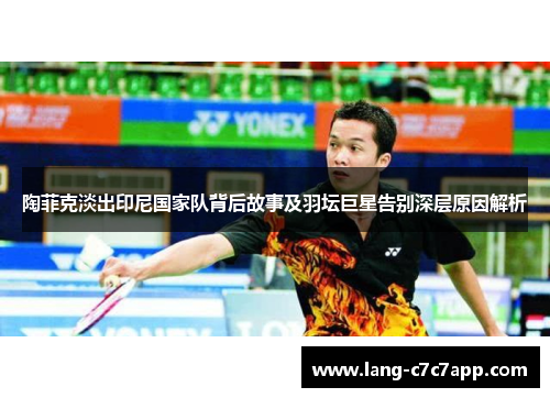 陶菲克淡出印尼国家队背后故事及羽坛巨星告别深层原因解析 陶菲克淡出印尼国家队背后故事及羽坛巨星告别深层原因解析