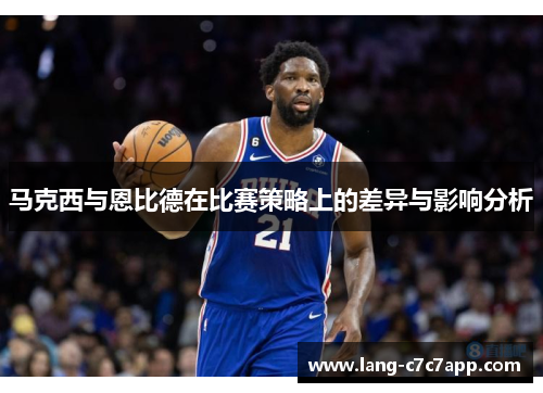 马克西与恩比德在比赛策略上的差异与影响分析 马克西与恩比德在比赛策略上的差异与影响分析